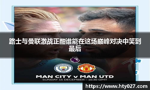 路士与曼联激战正酣谁能在这场巅峰对决中笑到最后
