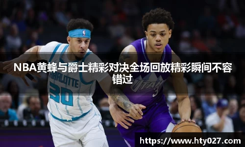 NBA黄蜂与爵士精彩对决全场回放精彩瞬间不容错过